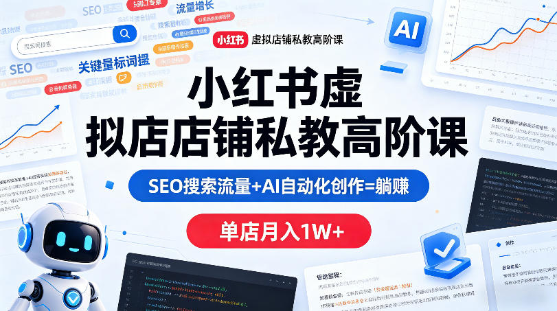 小红书虚拟店铺私教高阶课，SEO搜索流量+AI自动化创作=躺賺，单店月入1W+-遨游资源库