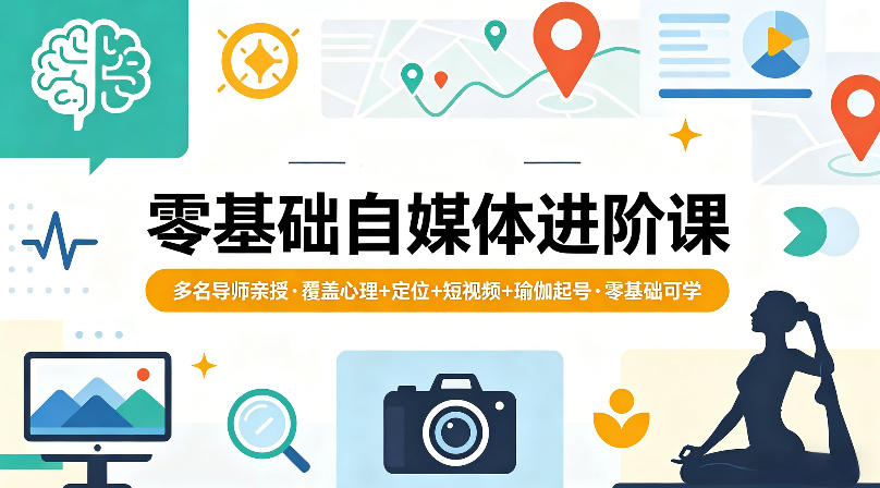 零基础自媒体进阶课，多名导师亲授，覆盖心理+定位+短视频+瑜伽起号，零基础可学-遨游资源库