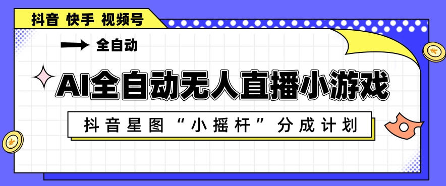 AI全自动直播小游戏，抖音星图小摇杆分成计划，支持多账号矩阵化运营【揭秘】-遨游资源库