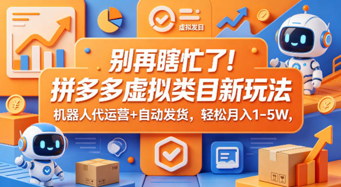 别再瞎忙了！拼多多虚拟类目新玩法，机器人代运营+自动发货，轻松月入1-5W【揭秘】-遨游资源库