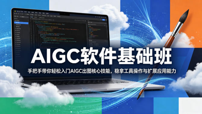 AIGC软件基础班，手把手带你轻松入门AIGC出图核心技能，稳拿工具操作与扩展应用能力-遨游资源库