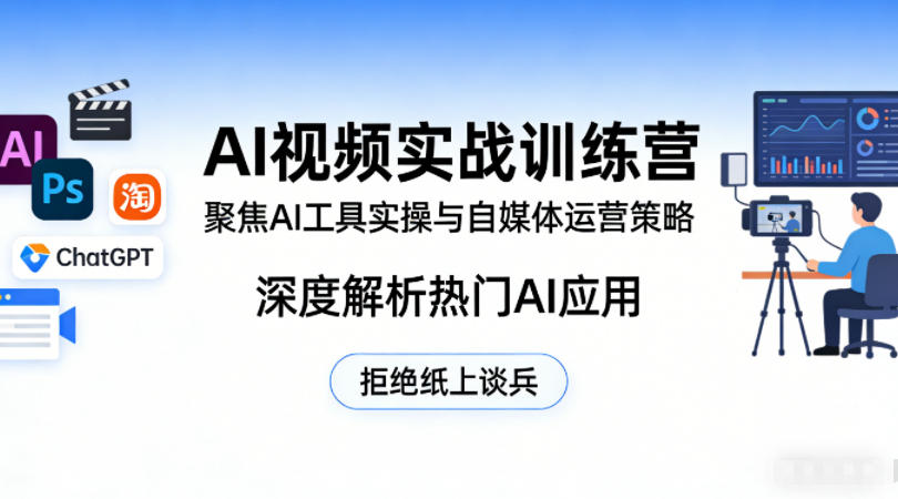 AI视频实战训练营，聚焦AI工具实操与自媒体运营策略，深度解析热门AI应用，拒绝纸上谈兵-遨游资源库