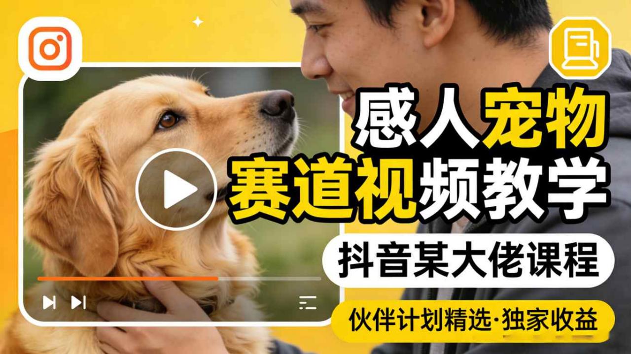 感人宠物赛道视频教学，抖音某大佬课程，可做伙伴计划精选独家收益-遨游资源库