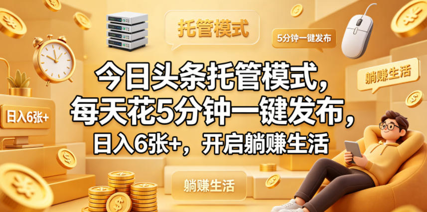 今日头条托管模式，每天花5分钟一键发布，日入6张+，开启躺賺生活【揭秘】-遨游资源库