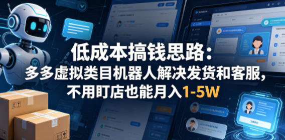 低成本搞钱思路：多多虚拟类目机器人解决发货和客服，不用盯店也能月入1-5W【揭秘】-遨游资源库