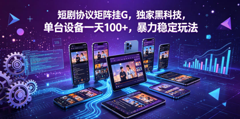短剧协议矩阵挂G，独家黑科技，单台设备一天100+，暴力稳定玩法【揭秘】-遨游资源库