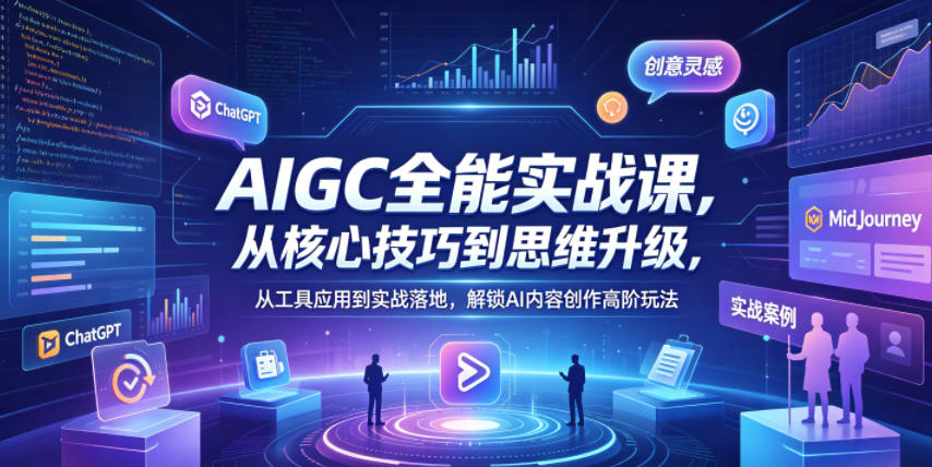 AIGC全能实战课，从核心技巧到思维升级，从工具应用到实战落地，解锁AI内容创作高阶玩法-遨游资源库
