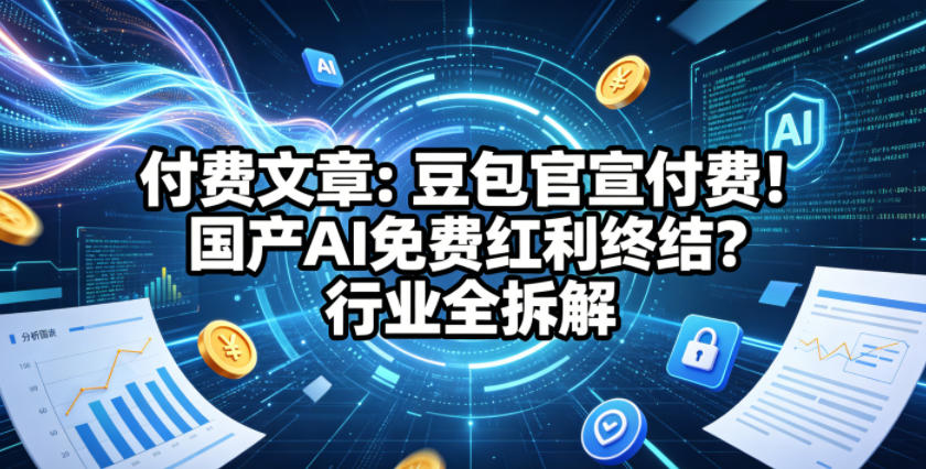 付费文章：豆包官宣付费！国产AI免费红利终结？行业全拆解-遨游资源库
