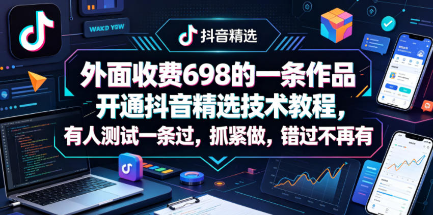 外面收费698的一条作品开通抖音精选技术教程，有人测试一条过，抓紧做，错过不再有-遨游资源库