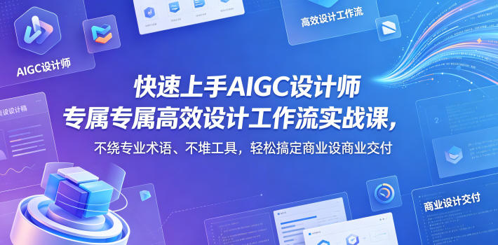 快速上手AIGC设计师专属高效设计工作流实战课，不绕专业术语、不堆工具，轻松搞定商业设计交付-遨游资源库
