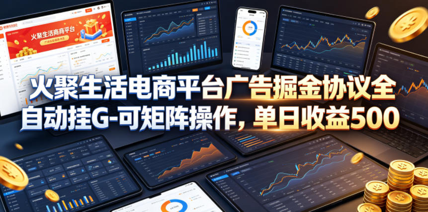 火聚生活电商平台广告掘金协议全自动挂G-可矩阵操作，单日收益5张+【揭秘】-遨游资源库