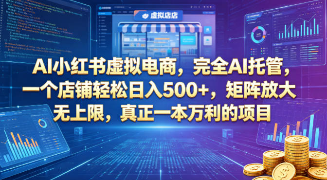 AI小红书虚拟电商，完全AI托管，一个店铺轻松日入500+，矩阵放大无上限，真正一本万利的项目【揭秘】-遨游资源库