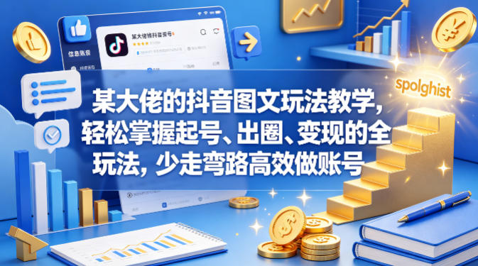 某大佬的抖音图文玩法教学，轻松掌握起号、出圈、变现的全套玩法，少走弯路高效做账号-遨游资源库