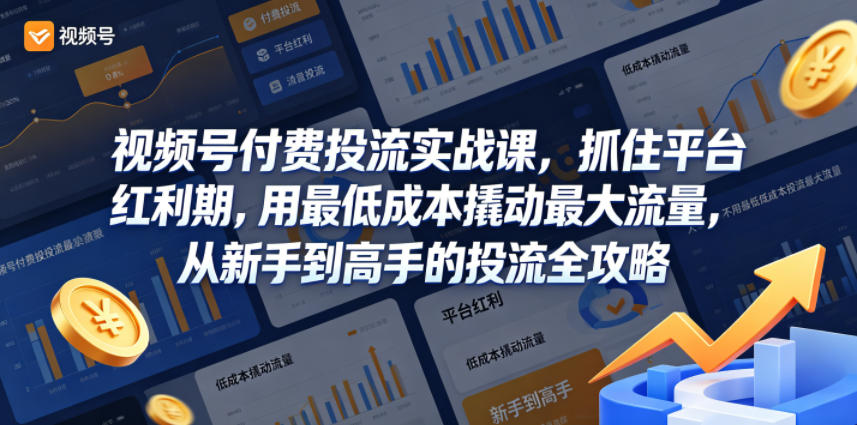 视频号付费投流实战课，抓住平台红利期，用最低成本撬动最大流量，从新手到高手的投流全攻略-遨游资源库