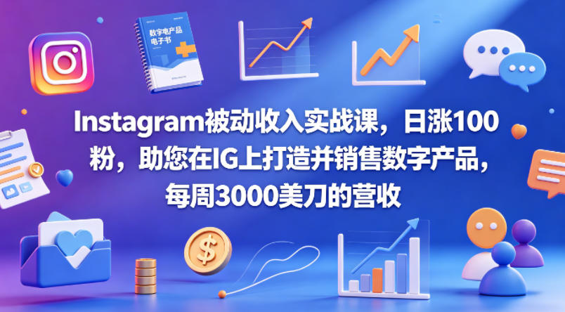 Instagram被动收入实战课，日涨100粉，助您在IG上打造并销售数字产品，每周3000美刀的营收【原创双语字幕】-遨游资源库