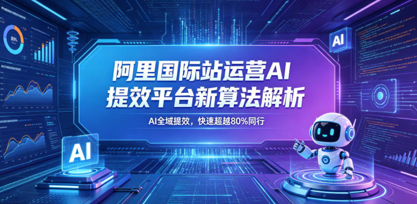 阿里国际站运营AI提效平台新算法解析26年5月新课，AI全域提效，快速超越80%同行-遨游资源库