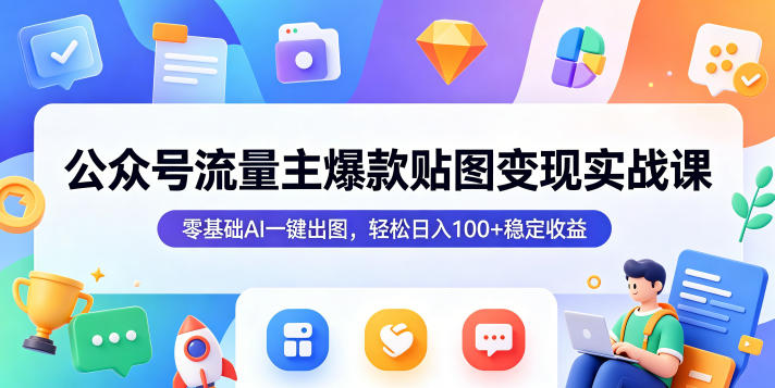 公众号流量主爆款贴图变现实战课，零基础AI一键出图，轻松日入100+稳定收益-遨游资源库