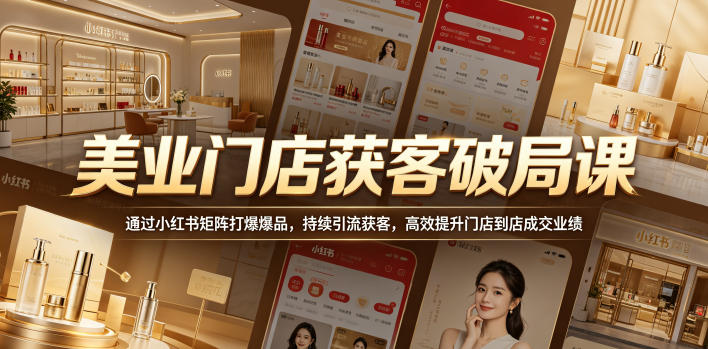 美业门店获客破局课，通过小红书矩阵打爆爆品，持续引流获客，高效提升门店到店成交业绩-遨游资源库