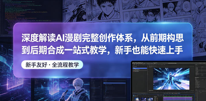 深度解读AI漫剧完整创作体系，从前期构思到后期合成一站式教学，新手也能快速上手-遨游资源库