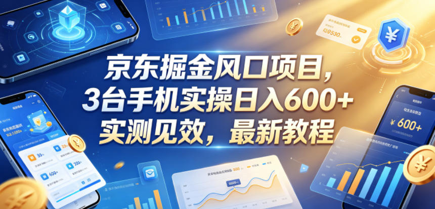 京东掘金风口项目，3台手机实操日入600+，实测见效，最新教程【揭秘】-遨游资源库