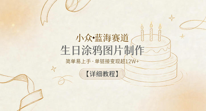 小众蓝海赛道，生日涂鸦图片制作，简单易上手，单链接变现超12W+【详细教程】-遨游资源库