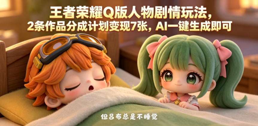 王者荣耀Q版人物剧情玩法，2条作品分成计划变现7张，AI一键生成即可-遨游资源库