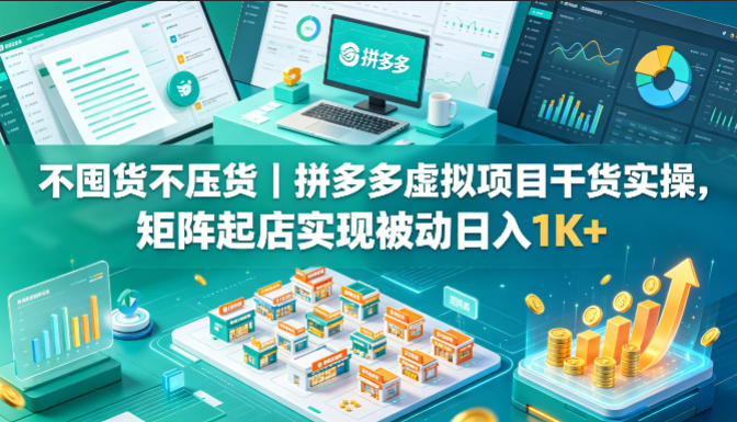 不囤货不压货｜拼多多虚拟项目干货实操，矩阵起店实现被动日入1K+【揭秘】-遨游资源库