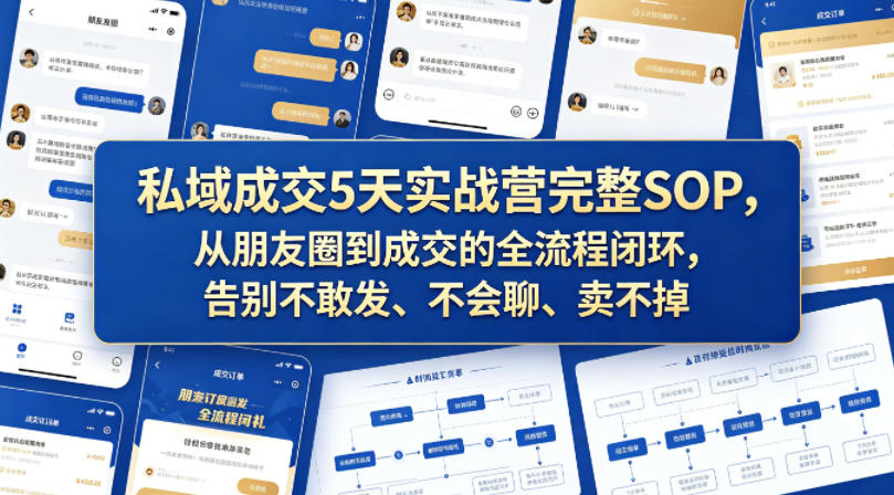 私域成交5天实战营完整SOP，从朋友圈到成交的全流程闭环，告别不敢发、不会聊、卖不掉-遨游资源库