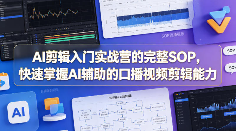 AI剪辑入门实战营的完整SOP，快速掌握AI辅助的口播视频剪辑能力-遨游资源库