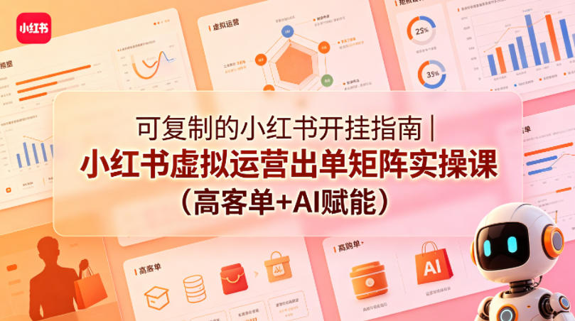 可复制的小红书开挂指南｜小红书虚拟运营出单矩阵实操课（高客单+AI赋能）-遨游资源库