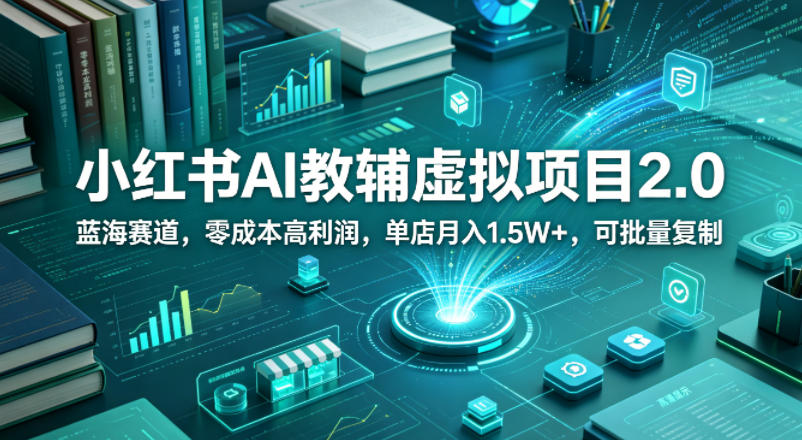 小红书AI教辅虚拟项目2.0，蓝海赛道，零成本高利润，单店月入1.5W+，可批量复制-遨游资源库
