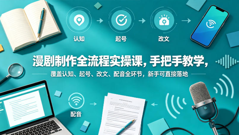 漫剧制作全流程实操课，手把手教学，覆盖认知、起号、改文、配音全环节，新手可直接落地-遨游资源库