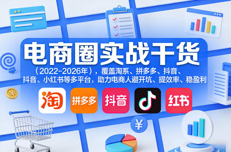 电商圈实战干货(2023-2026年),覆盖淘系、拼多多、抖音、小红书等多平台,助力电商人避开坑、提效率、稳盈利(更新06月07日)