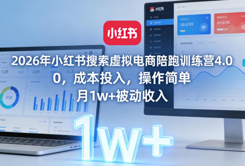 2026年小红书搜索虚拟电商陪跑训练营4.0，0成本投入，操作简单，月1w+被动收入（更新）-遨游资源库