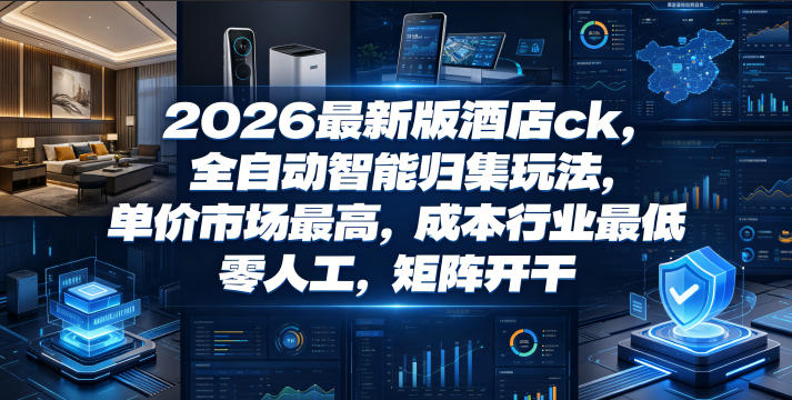 2026最新版酒店ck，全自动智能归集玩法，单价市场最高，成本行业最低，零人工，矩阵开干【揭秘】-遨游资源库