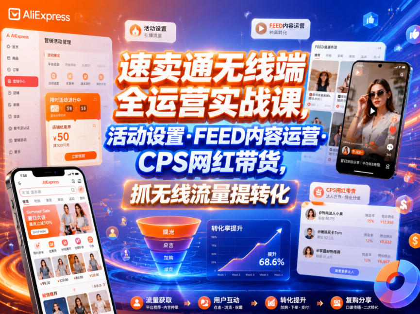 速卖通无线端全运营实战课，活动设置・FEED内容运营・CPS网红带货，抓无线流量提转化-遨游资源库