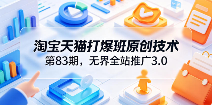 淘宝天猫打爆班原创技术第83期，无界全站推广3.0，实现店铺高投产爆单增收-遨游资源库
