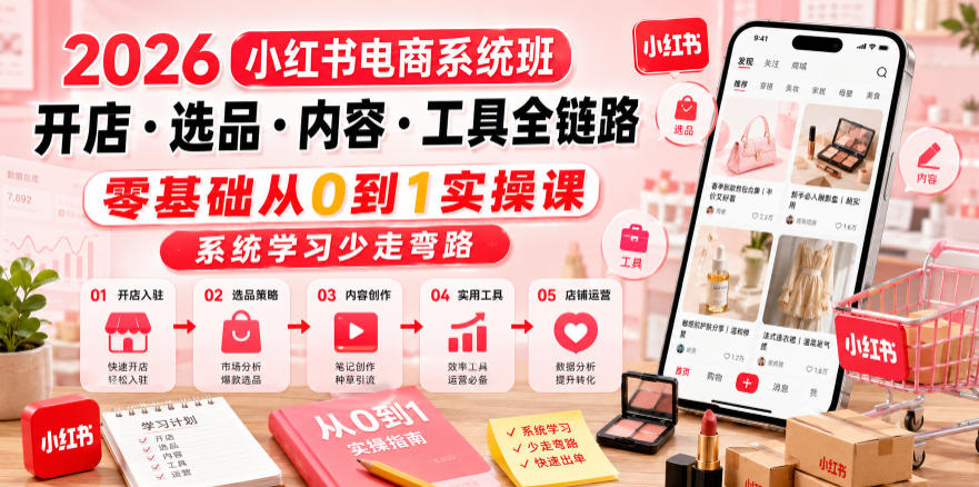 2026小红书电商系统班开店・选品・内容・工具全链路，零基础从0到1实操课，系统学习少走弯路-遨游资源库