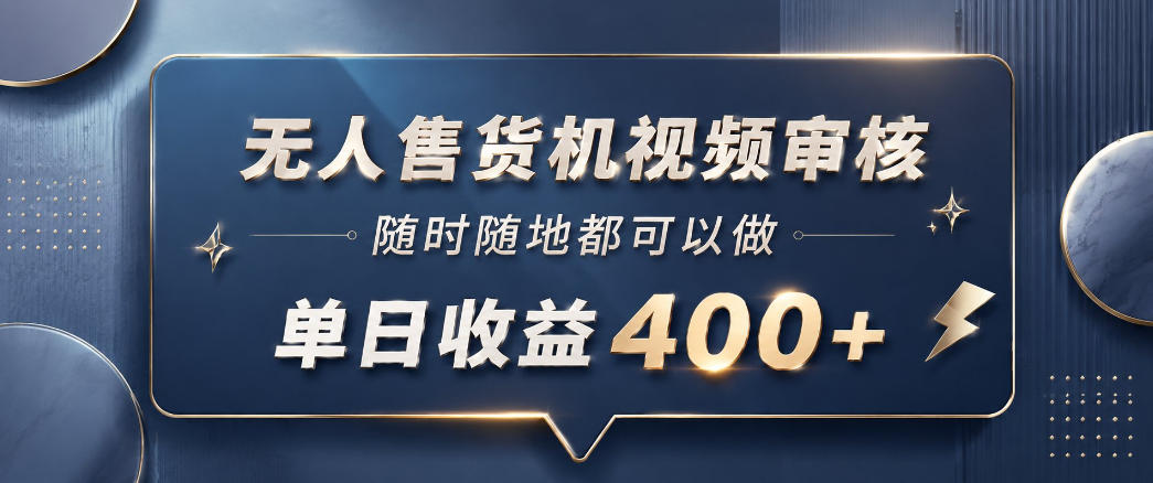 无人售货机视频审核，一部手机随时随地都可以做，10秒一单，单日收益400+【揭秘】-遨游资源库