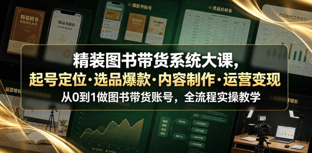精装图书带货系统大课，起号定位・选品爆款・内容制作・运营变现，从0到1做图书带货账号，全流程实操教学-遨游资源库