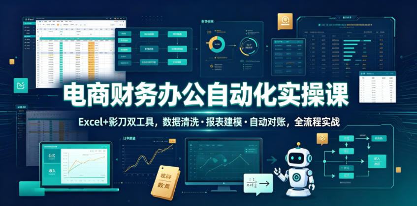 电商财务办公自动化实操课，Excel+影刀双工具，数据清洗・报表建模・自动对账，全流程实战-遨游资源库