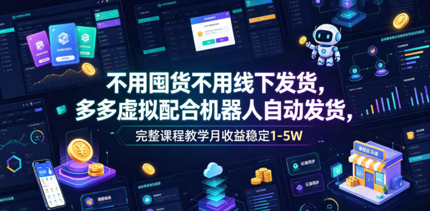 不用囤货不用线下发货，多多虚拟配合机器人自动发货，完整课程教学月收益稳定1-5W【揭秘】-遨游资源库