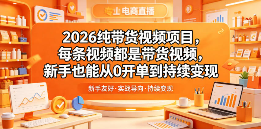 2026纯带货视频项目，每条视频都是带货视频，新手也能从0开单到持续变现-遨游资源库