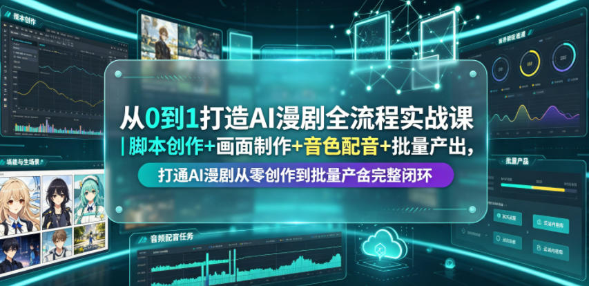 从0到1打造AI漫剧全流程实战课｜脚本创作+画面制作+音色配音+批量产出，打通AI漫剧从零创作到批量量产完整闭环-遨游资源库