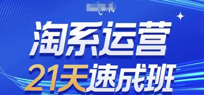 淘系运营21天速成班，0基础轻松搞定淘系运营，不做假把式，快速复制落地(更新26年6月)-遨游资源库