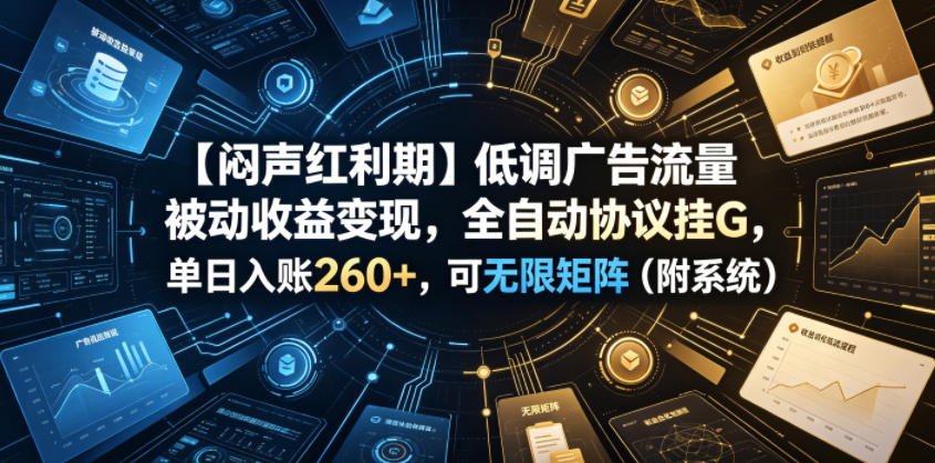 【闷声红利期】低调广告流量被动收益变现，全自动协议挂G，单日入账260+，可无限矩阵（附系统）【揭秘】-遨游资源库