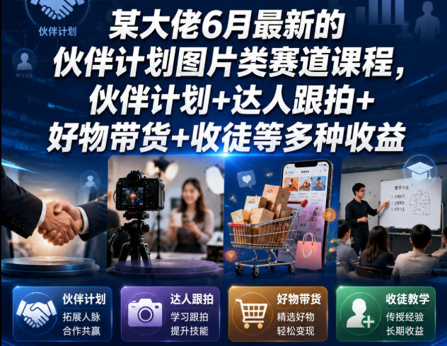 某大佬6月最新的伙伴计划图片类赛道课程，伙伴计划+达人跟拍+好物带货+收徒等多种收益-遨游资源库