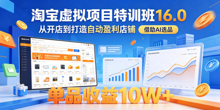 淘宝虚拟项目特训班16.0，从开店到打造自动盈利店铺，借助AI选品，单品收益10W+（更新5月）-遨游资源库