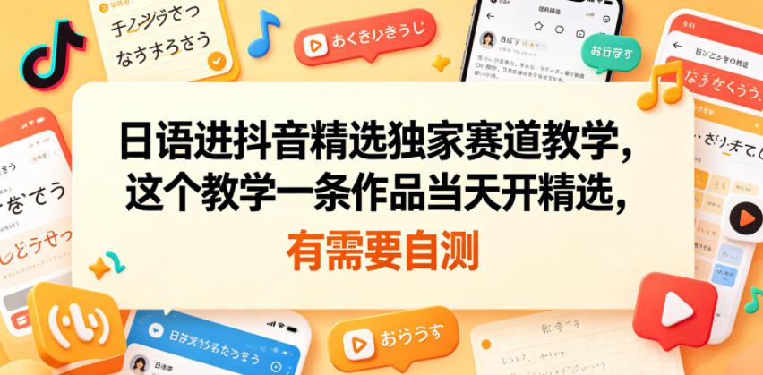 日语进抖音精选独家赛道教学，这个教学一条作品当天开精选，有需要自测-遨游资源库