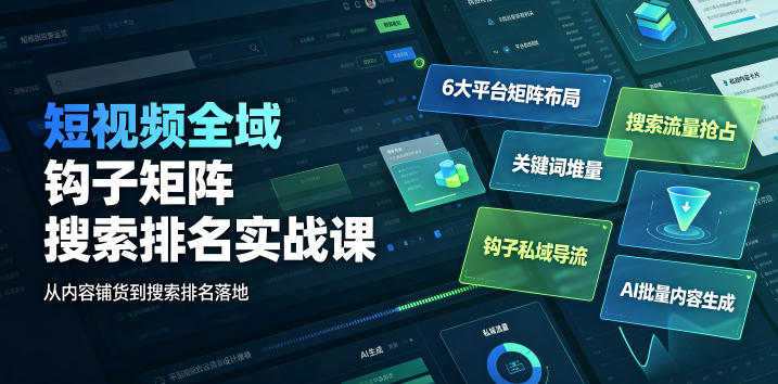 短视频全域钩子矩阵搜索排名实战课｜6大平台矩阵布局、关键词堆量抢占搜索流量、钩子私域导流、AI批量内容生成-遨游资源库